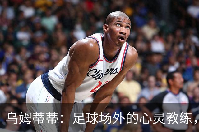 乌姆蒂蒂：足球场外的心灵教练，给年轻人的心理救赎