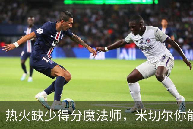 热火缺少得分魔法师，米切尔你能行吗？